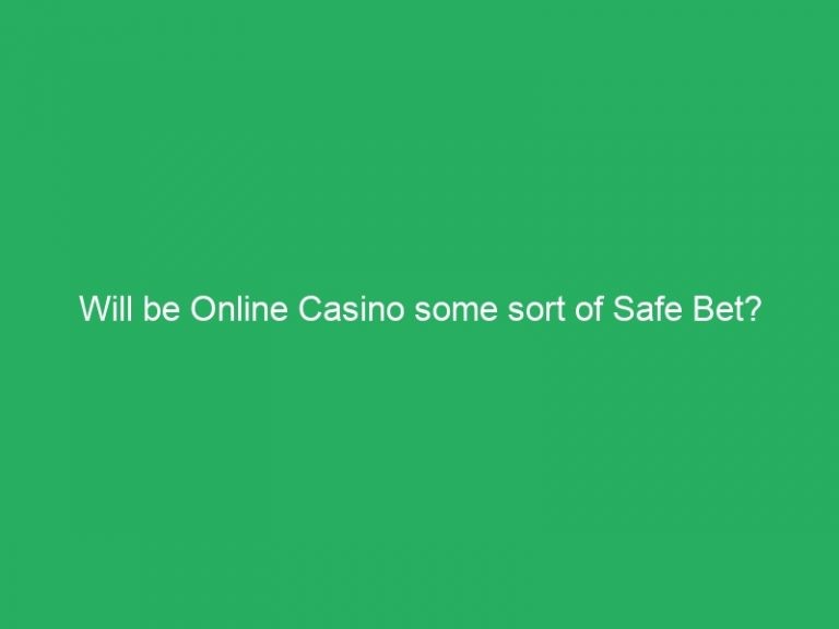 Will be Online Casino some sort of Safe Bet?