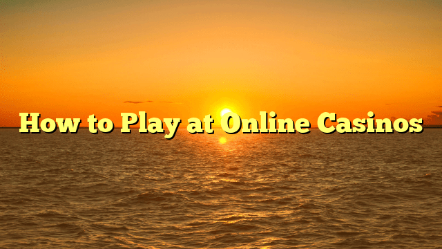 How to Play at Online Casinos