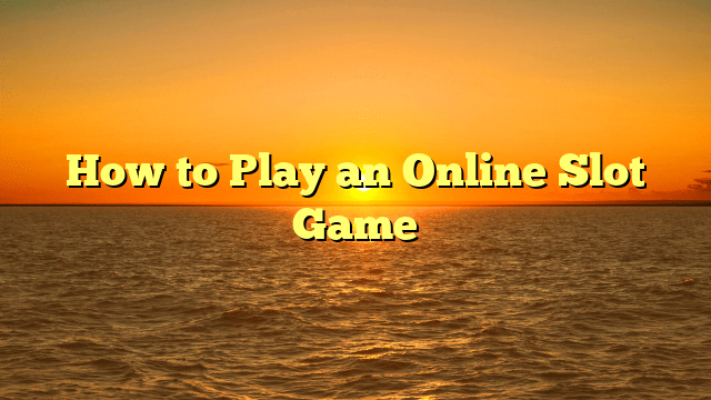 How to Play an Online Slot Game