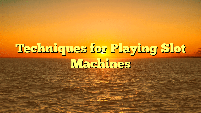 Techniques for Playing Slot Machines