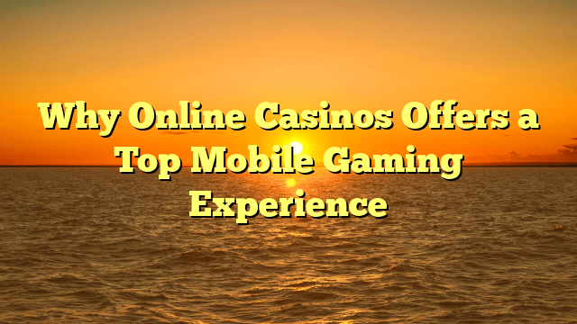 Why Online Casinos Offers a Top Mobile Gaming Experience