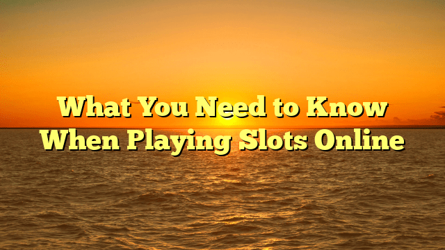 What You Need to Know When Playing Slots Online